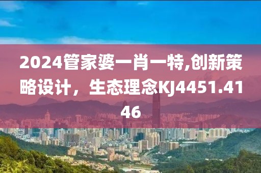 2024管家婆一肖一特,創(chuàng)新策略設計，生態(tài)理念KJ4451.4146
