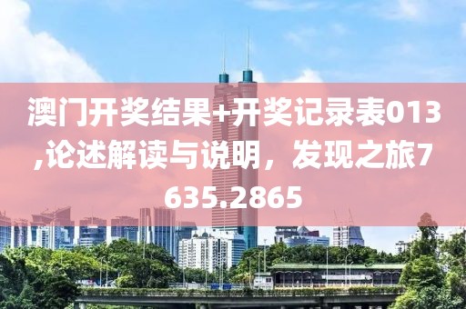 澳門開獎(jiǎng)結(jié)果+開獎(jiǎng)記錄表013,論述解讀與說明，發(fā)現(xiàn)之旅7635.2865