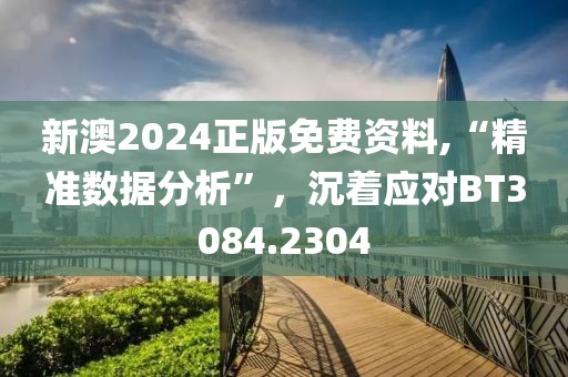 新澳2024正版免費資料,“精準數(shù)據(jù)分析”，沉著應(yīng)對BT3084.2304