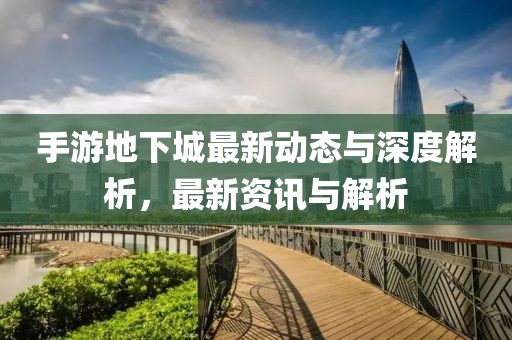 手游地下城最新動態(tài)與深度解析，最新資訊與解析