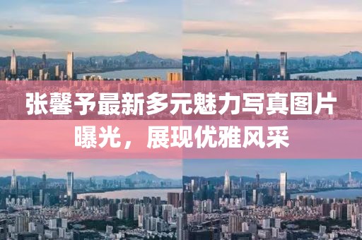 張馨予最新多元魅力寫(xiě)真圖片曝光，展現(xiàn)優(yōu)雅風(fēng)采