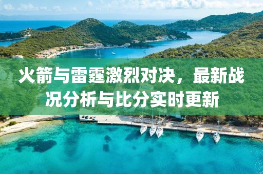 火箭與雷霆激烈對決，最新戰(zhàn)況分析與比分實時更新