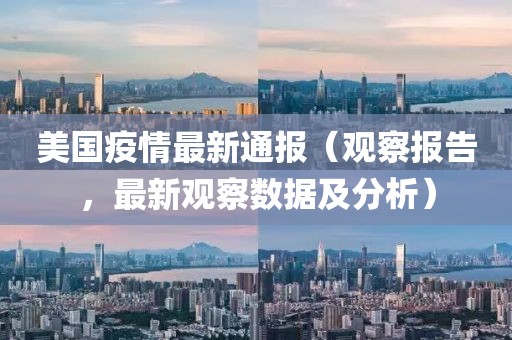 美國疫情最新通報（觀察報告，最新觀察數(shù)據(jù)及分析）