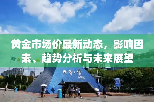 黃金市場價最新動態(tài)，影響因素、趨勢分析與未來展望