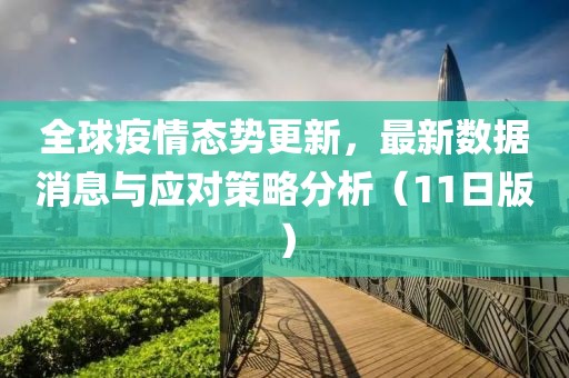 全球疫情態(tài)勢更新，最新數(shù)據(jù)消息與應(yīng)對策略分析（11日版）
