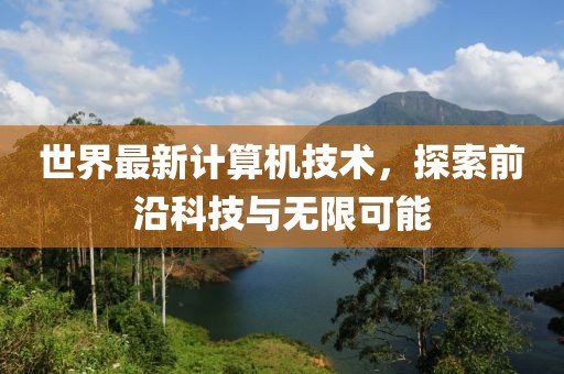 世界最新計(jì)算機(jī)技術(shù)，探索前沿科技與無(wú)限可能