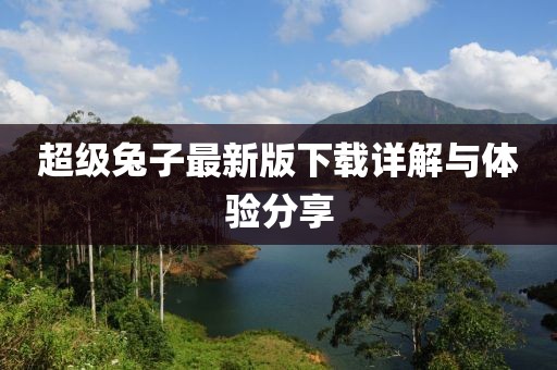 超級兔子最新版下載詳解與體驗分享