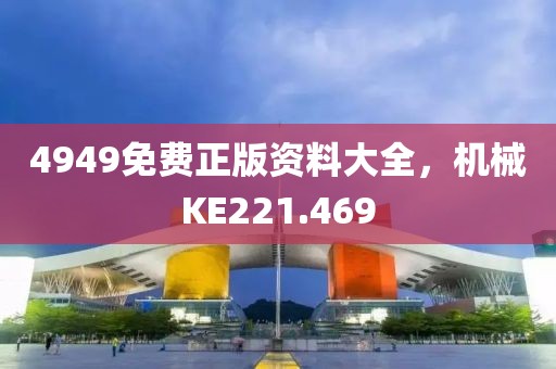 4949免費(fèi)正版資料大全，機(jī)械KE221.469