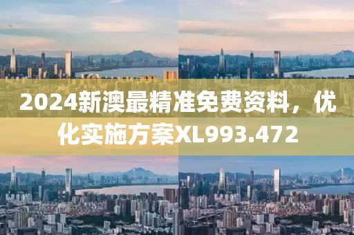 2024新澳最精準(zhǔn)免費(fèi)資料，優(yōu)化實(shí)施方案XL993.472