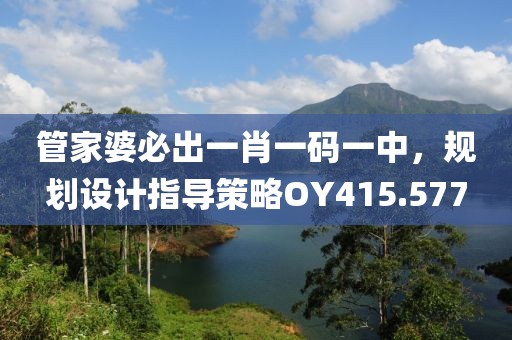 管家婆必出一肖一碼一中，規(guī)劃設(shè)計指導策略O(shè)Y415.577