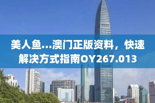 美人魚(yú)…澳門(mén)正版資料，快速解決方式指南OY267.013