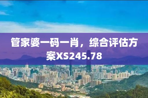 管家婆一碼一肖，綜合評估方案XS245.78