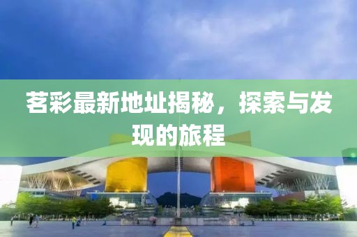 茗彩最新地址揭秘，探索與發(fā)現(xiàn)的旅程
