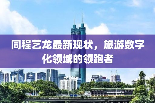 同程藝龍最新現(xiàn)狀，旅游數(shù)字化領域的領跑者