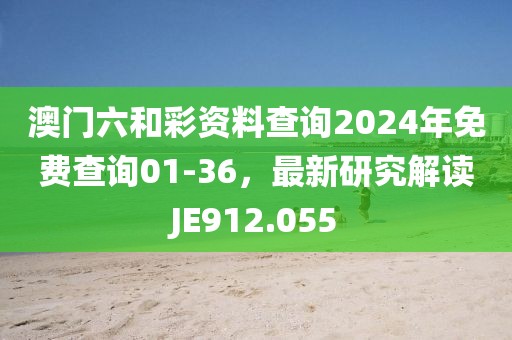 澳門六和彩資料查詢2024年免費查詢01-36，最新研究解讀JE912.055