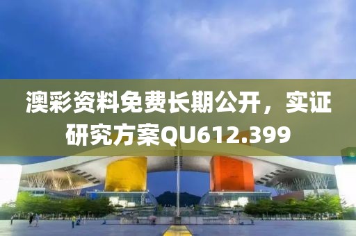 澳彩資料免費(fèi)長(zhǎng)期公開(kāi)，實(shí)證研究方案QU612.399