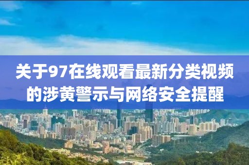 關(guān)于97在線觀看最新分類(lèi)視頻的涉黃警示與網(wǎng)絡(luò)安全提醒