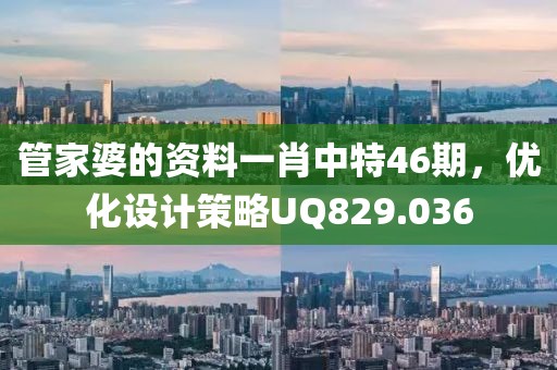 管家婆的資料一肖中特46期，優(yōu)化設(shè)計(jì)策略UQ829.036