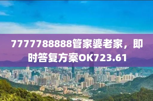7777788888管家婆老家，即時答復(fù)方案OK723.61