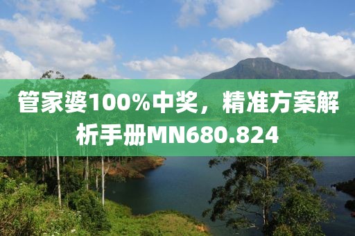 管家婆100%中獎(jiǎng)，精準(zhǔn)方案解析手冊MN680.824