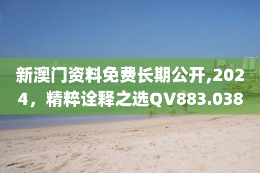 新澳門資料免費(fèi)長(zhǎng)期公開(kāi),2024，精粹詮釋之選QV883.038