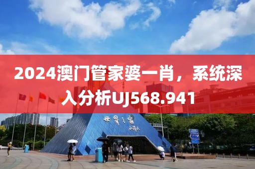 2024澳門管家婆一肖，系統(tǒng)深入分析UJ568.941