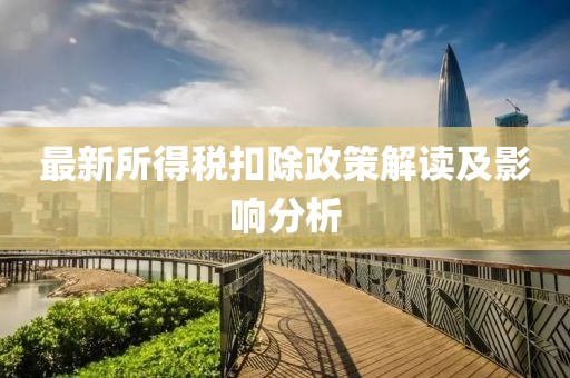 最新所得稅扣除政策解讀及影響分析