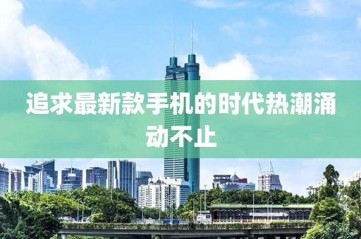 追求最新款手機的時代熱潮涌動不止