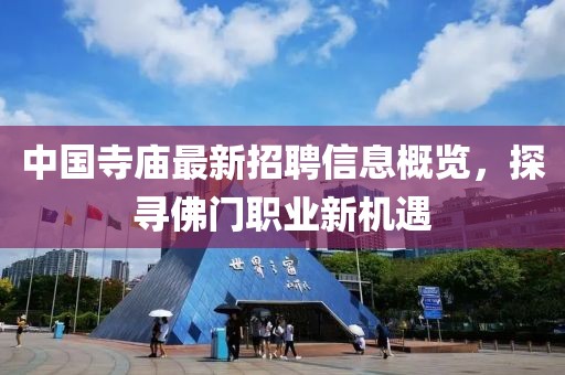 中國寺廟最新招聘信息概覽，探尋佛門職業(yè)新機遇