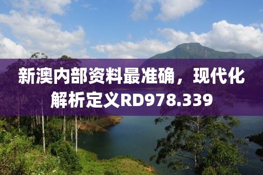 新澳內(nèi)部資料最準(zhǔn)確，現(xiàn)代化解析定義RD978.339