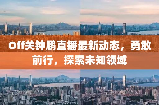 Off關(guān)鐘鵬直播最新動態(tài)，勇敢前行，探索未知領(lǐng)域