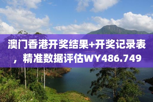 澳門香港開獎結果+開獎記錄表，精準數(shù)據(jù)評估WY486.749