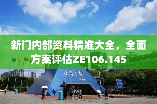 新門內(nèi)部資料精準大全，全面方案評估ZE106.145