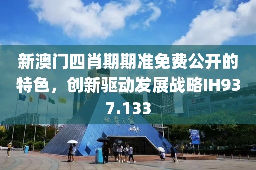 新澳門四肖期期準(zhǔn)免費公開的特色，創(chuàng)新驅(qū)動發(fā)展戰(zhàn)略IH937.133
