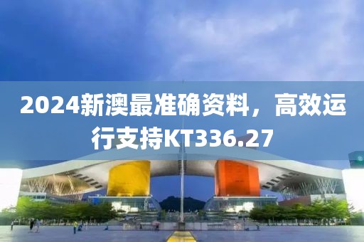 2024新澳最準(zhǔn)確資料，高效運行支持KT336.27