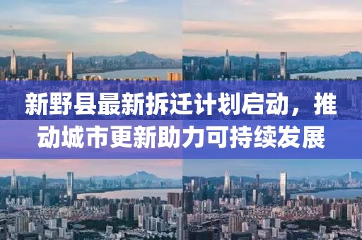 新野縣最新拆遷計劃啟動，推動城市更新助力可持續(xù)發(fā)展