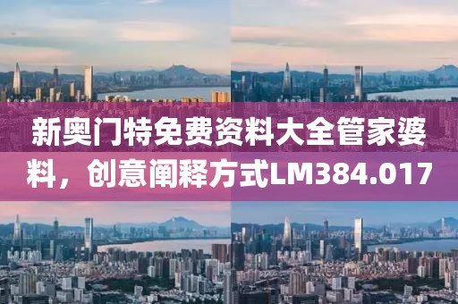 新奧門特免費(fèi)資料大全管家婆料，創(chuàng)意闡釋方式LM384.017
