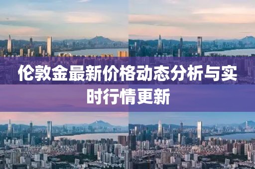 倫敦金最新價(jià)格動(dòng)態(tài)分析與實(shí)時(shí)行情更新