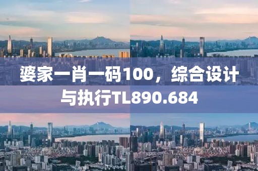 婆家一肖一碼100，綜合設計與執(zhí)行TL890.684
