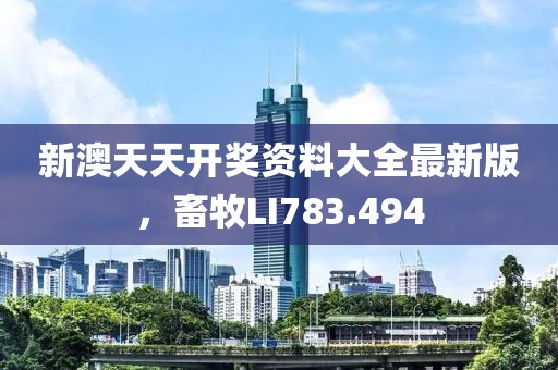 新澳天天開獎資料大全最新版，畜牧LI783.494