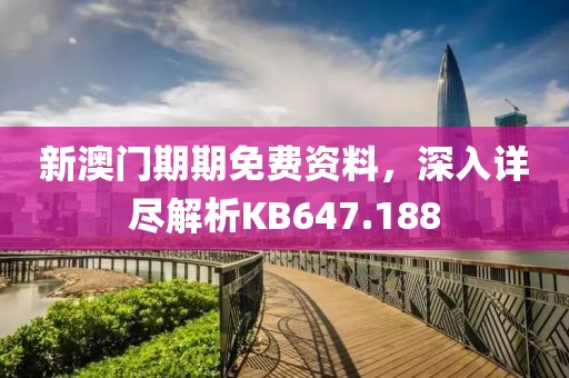新澳門期期免費(fèi)資料，深入詳盡解析KB647.188