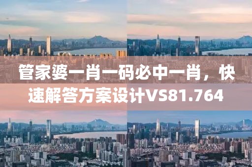 管家婆一肖一碼必中一肖，快速解答方案設(shè)計(jì)VS81.764