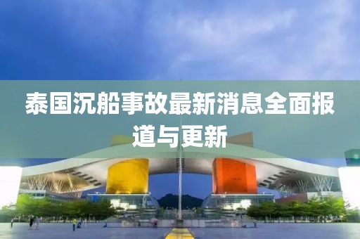泰國(guó)沉船事故最新消息全面報(bào)道與更新