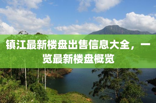 鎮(zhèn)江最新樓盤(pán)出售信息大全，一覽最新樓盤(pán)概覽