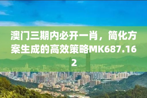 澳門三期內(nèi)必開一肖，簡化方案生成的高效策略MK687.162