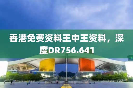 香港免費(fèi)資料王中王資料，深度DR756.641