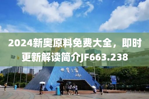 2024新奧原料免費(fèi)大全，即時(shí)更新解讀簡介JF663.238