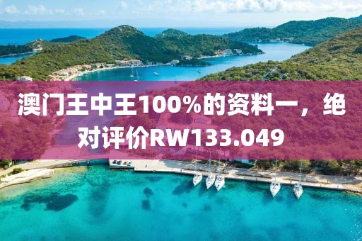 澳門王中王100%的資料一，絕對(duì)評(píng)價(jià)RW133.049