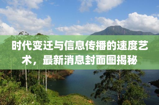 時代變遷與信息傳播的速度藝術(shù)，最新消息封面圖揭秘