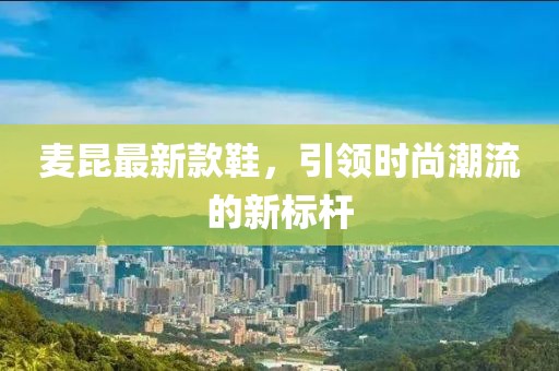 麥昆最新款鞋，引領(lǐng)時尚潮流的新標(biāo)桿